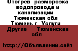 Отогрев, разморозка водопровода и канализации - Тюменская обл., Тюмень г. Услуги » Другие   . Тюменская обл.